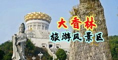 欧美美女搞鸡性爱网站禁中国浙江-绍兴大香林旅游风景区